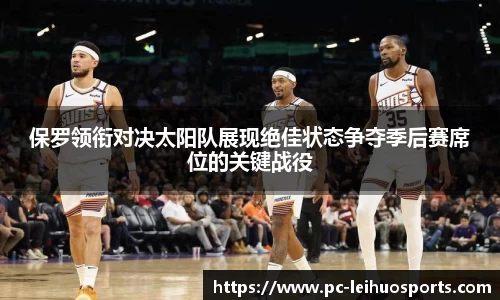 保罗领衔对决太阳队展现绝佳状态争夺季后赛席位的关键战役