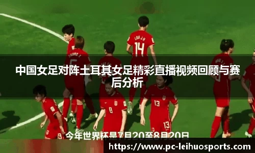 中国女足对阵土耳其女足精彩直播视频回顾与赛后分析